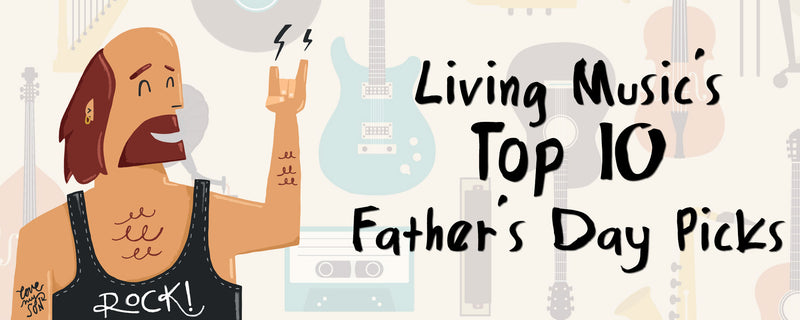 Living Music&#39;s Top Father&#39;s Day Picks